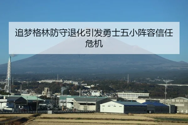 追梦格林防守退化引发勇士五小阵容信任危机