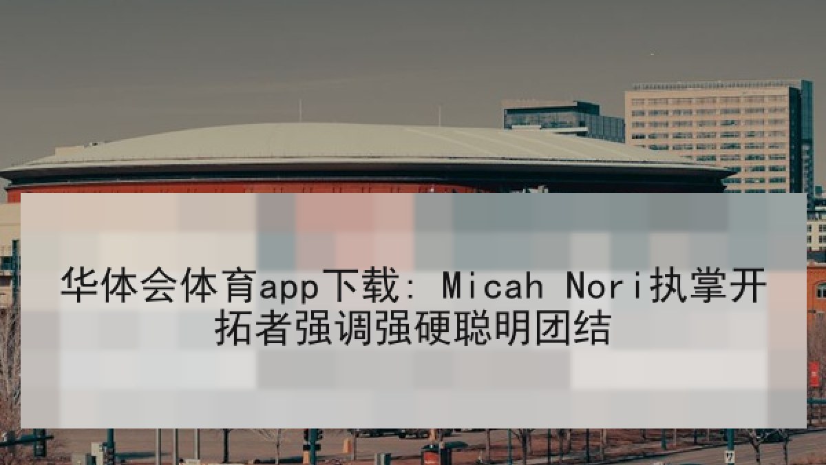 华体会体育app下载: Micah Nori执掌开拓者强调强硬聪明团结