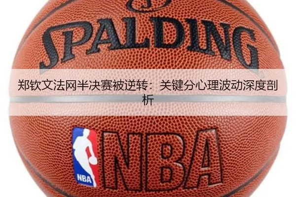 郑钦文法网半决赛被逆转：关键分心理波动深度剖析
