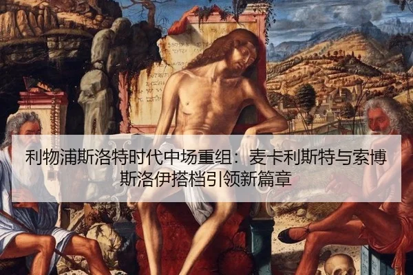 利物浦斯洛特时代中场重组：麦卡利斯特与索博斯洛伊搭档引领新篇章