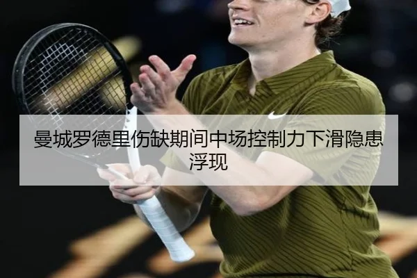 曼城罗德里伤缺期间中场控制力下滑隐患浮现