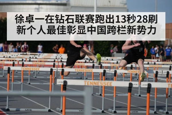 徐卓一在钻石联赛跑出13秒28刷新个人最佳彰显中国跨栏新势力