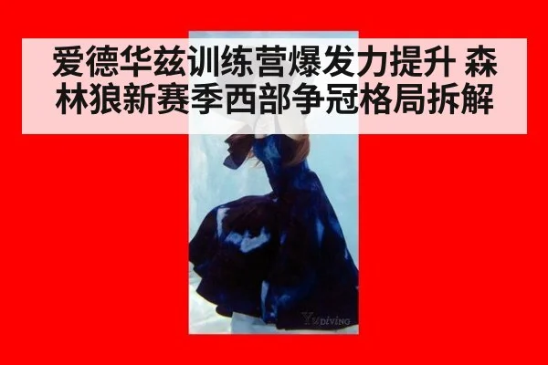 爱德华兹训练营爆发力提升 森林狼新赛季西部争冠格局拆解